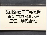 湖北的焊工证书怎样查询二维码(湖北焊工证二维码查询)