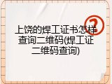 上饶的焊工证书怎样查询二维码(焊工证二维码查询)
