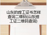 山东的焊工证书怎样查询二维码(山东焊工证二维码查询)