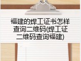 福建的焊工证书怎样查询二维码(焊工证二维码查询福建)