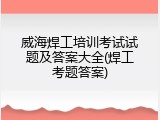 威海焊工培训考试试题及答案大全(焊工考题答案)