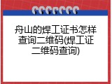 舟山的焊工证书怎样查询二维码(焊工证二维码查询)