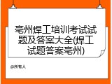 亳州焊工培训考试试题及答案大全(焊工试题答案亳州)
