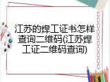江苏的焊工证书怎样查询二维码(江苏焊工证二维码查询)