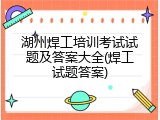 湖州焊工培训考试试题及答案大全(焊工试题答案)