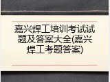 嘉兴焊工培训考试试题及答案大全(嘉兴焊工考题答案)