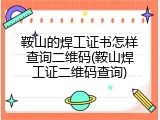 鞍山的焊工证书怎样查询二维码(鞍山焊工证二维码查询)