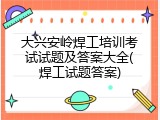 大兴安岭焊工培训考试试题及答案大全(焊工试题答案)