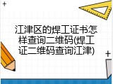 江津区的焊工证书怎样查询二维码(焊工证二维码查询江津)