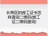 长寿区的焊工证书怎样查询二维码(焊工证二维码查询)