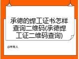 承德的焊工证书怎样查询二维码(承德焊工证二维码查询)