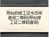 邢台的焊工证书怎样查询二维码(邢台焊工证二维码查询)