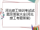 河北焊工培训考试试题及答案大全(河北焊工考题答案)