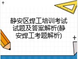 静安区焊工培训考试试题及答案解析(静安焊工考题解析)