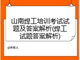 山南焊工培训考试试题及答案解析(焊工试题答案解析)