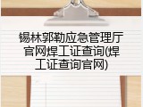 锡林郭勒应急管理厅官网焊工证查询(焊工证查询官网)