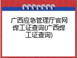 广西应急管理厅官网焊工证查询(广西焊工证查询)