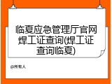 临夏应急管理厅官网焊工证查询(焊工证查询临夏)