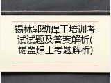 锡林郭勒焊工培训考试试题及答案解析(锡盟焊工考题解析)