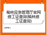 榆林应急管理厅官网焊工证查询(榆林焊工证查询)