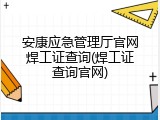 安康应急管理厅官网焊工证查询(焊工证查询官网)