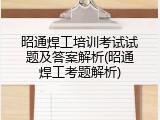 昭通焊工培训考试试题及答案解析(昭通焊工考题解析)