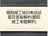 揭阳焊工培训考试试题及答案解析(揭阳焊工考题解析)