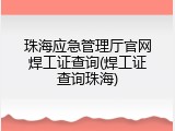 珠海应急管理厅官网焊工证查询(焊工证查询珠海)