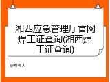 湘西应急管理厅官网焊工证查询(湘西焊工证查询)