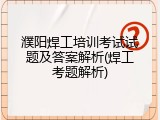 濮阳焊工培训考试试题及答案解析(焊工考题解析)