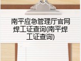 南平应急管理厅官网焊工证查询(南平焊工证查询)