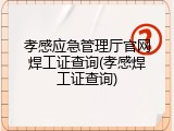 孝感应急管理厅官网焊工证查询(孝感焊工证查询)