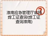 淮南应急管理厅官网焊工证查询(焊工证查询淮南)