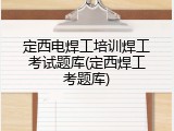 定西电焊工培训焊工考试题库(定西焊工考题库)