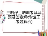 三明焊工培训考试试题及答案解析(焊工考题解析)
