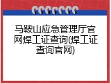 马鞍山应急管理厅官网焊工证查询(焊工证查询官网)