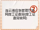 连云港应急管理厅官网焊工证查询(焊工证查询官网)