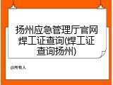 扬州应急管理厅官网焊工证查询(焊工证查询扬州)