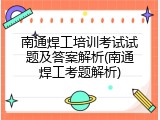 南通焊工培训考试试题及答案解析(南通焊工考题解析)