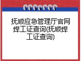 抚顺应急管理厅官网焊工证查询(抚顺焊工证查询)