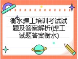 衡水焊工培训考试试题及答案解析(焊工试题答案衡水)