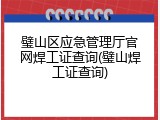 璧山区应急管理厅官网焊工证查询(璧山焊工证查询)