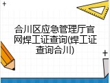 合川区应急管理厅官网焊工证查询(焊工证查询合川)