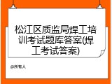 松江区质监局焊工培训考试题库答案(焊工考试答案)
