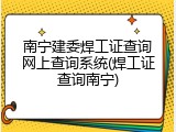 南宁建委焊工证查询网上查询系统(焊工证查询南宁)