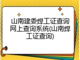 山南建委焊工证查询网上查询系统(山南焊工证查询)