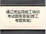 通辽质监局焊工培训考试题库答案(焊工考题答案)