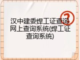 汉中建委焊工证查询网上查询系统(焊工证查询系统)