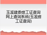 玉溪建委焊工证查询网上查询系统(玉溪焊工证查询)