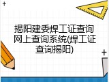 揭阳建委焊工证查询网上查询系统(焊工证查询揭阳)